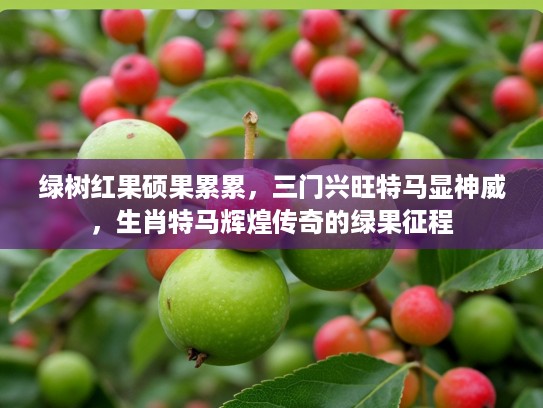 绿树红果硕果累累,三门兴旺特马显神威,生肖特马辉煌传奇的绿果征程 绿树红果硕果累累,三门兴旺特马显神威,生肖特马辉煌传奇的绿果征程