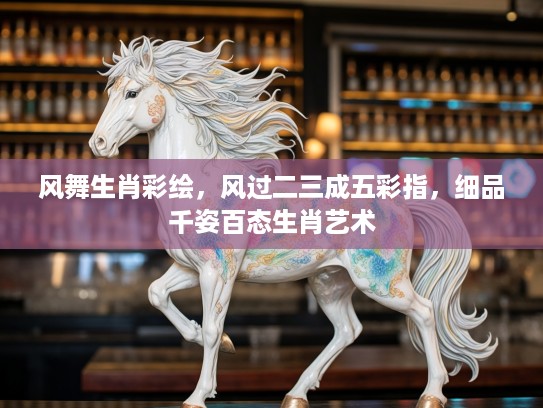 风舞生肖彩绘,风过二三成五彩指,细品千姿百态生肖艺术 风舞生肖彩绘,风过二三成五彩指,细品千姿百态生肖艺术