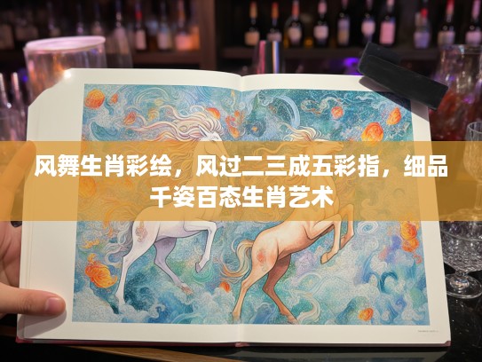 风舞生肖彩绘,风过二三成五彩指,细品千姿百态生肖艺术 风舞生肖彩绘,风过二三成五彩指,细品千姿百态生肖艺术