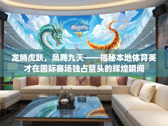 龙腾虎跃，凤舞九天——揭秘本地体育英才在国际赛场独占鳌头的辉煌瞬间
