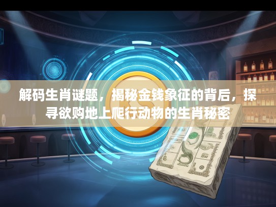 解码生肖谜题，揭秘金钱象征的背后，探寻欲购地上爬行动物的生肖秘密