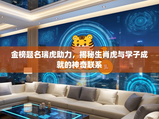 金榜题名瑞虎助力，揭秘生肖虎与学子成就的神奇联系