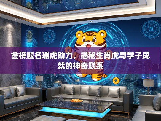 金榜题名瑞虎助力，揭秘生肖虎与学子成就的神奇联系