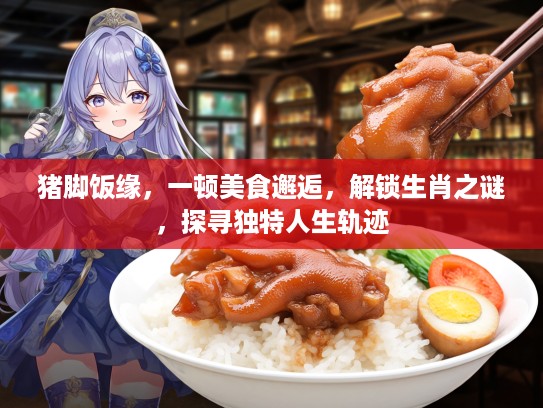 猪脚饭缘，一顿美食邂逅，解锁生肖之谜，探寻独特人生轨迹