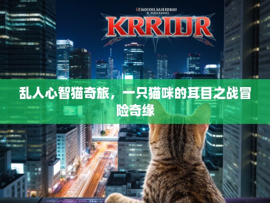 乱人心智猫奇旅,一只猫咪的耳目之战冒险奇缘 乱人心智猫奇旅,一只猫咪的耳目之战冒险奇缘