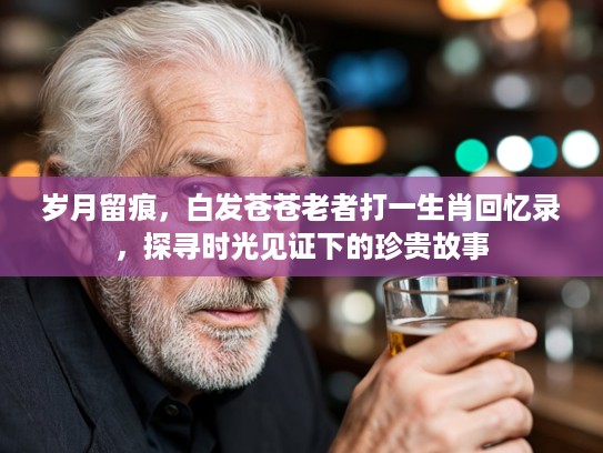 岁月留痕，白发苍苍老者打一生肖回忆录，探寻时光见证下的珍贵故事