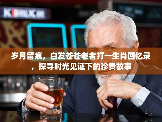 岁月留痕，白发苍苍老者打一生肖回忆录，探寻时光见证下的珍贵故事