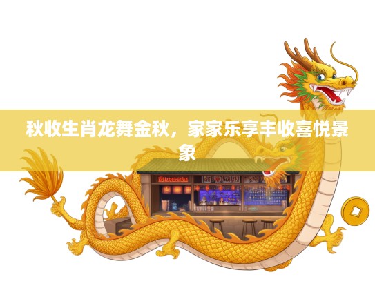 秋收生肖龙舞金秋，家家乐享丰收喜悦景象