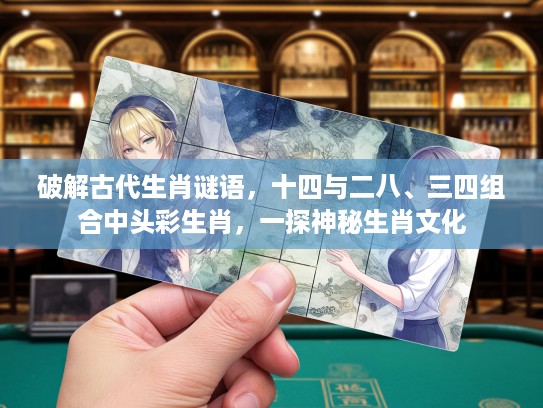 破解古代生肖谜语,十四与二八、三四组合中头彩生肖,一探神秘生肖文化 破解古代生肖谜语,十四与二八、三四组合中头彩生肖,一探神秘生肖文化