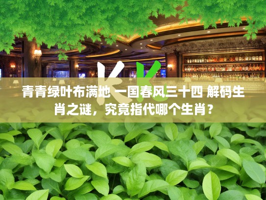 青青绿叶布满地 一国春风三十四 解码生肖之谜，究竟指代哪个生肖？