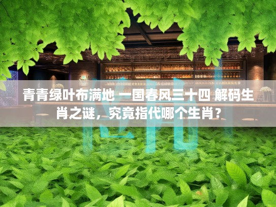 青青绿叶布满地 一国春风三十四 解码生肖之谜，究竟指代哪个生肖？