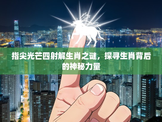 指尖光芒四射解生肖之谜,探寻生肖背后的神秘力量 指尖光芒四射解生肖之谜,探寻生肖背后的神秘力量