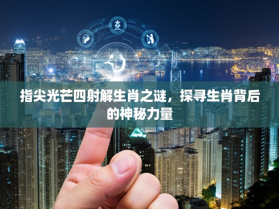 指尖光芒四射解生肖之谜,探寻生肖背后的神秘力量 指尖光芒四射解生肖之谜,探寻生肖背后的神秘力量