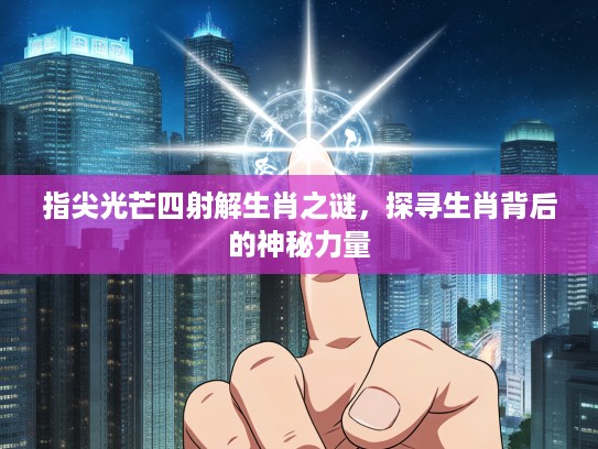 指尖光芒四射解生肖之谜,探寻生肖背后的神秘力量 指尖光芒四射解生肖之谜,探寻生肖背后的神秘力量