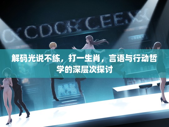 解码光说不练,打一生肖,言语与行动哲学的深层次探讨 解码光说不练,打一生肖,言语与行动哲学的深层次探讨