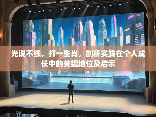 光说不练,打一生肖,剖析实践在个人成长中的关键地位及启示 光说不练,打一生肖,剖析实践在个人成长中的关键地位及启示