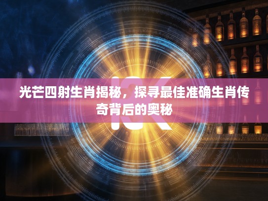 光芒四射生肖揭秘，探寻最佳准确生肖传奇背后的奥秘