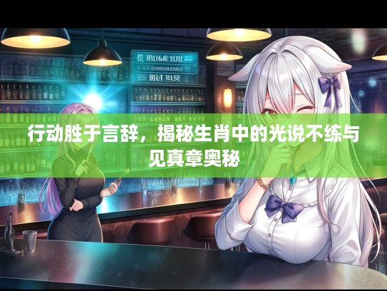 行动胜于言辞,揭秘生肖中的光说不练与见真章奥秘 行动胜于言辞,揭秘生肖中的光说不练与见真章奥秘