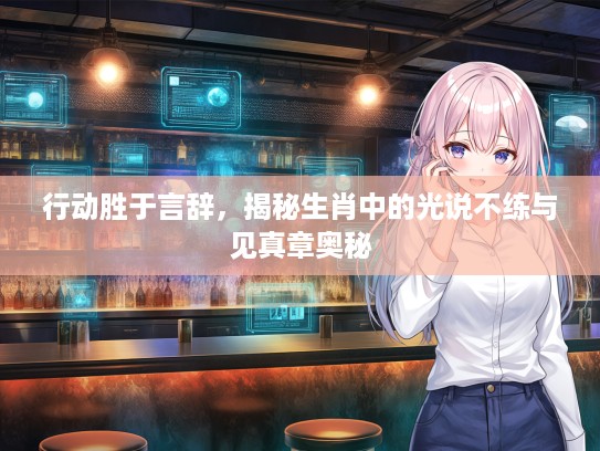 行动胜于言辞,揭秘生肖中的光说不练与见真章奥秘 行动胜于言辞,揭秘生肖中的光说不练与见真章奥秘