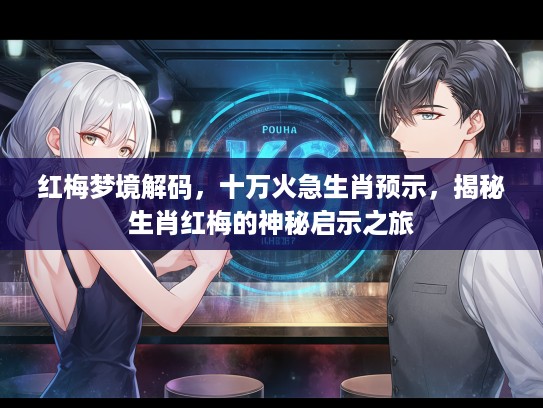 红梅梦境解码,十万火急生肖预示,揭秘生肖红梅的神秘启示之旅 红梅梦境解码,十万火急生肖预示,揭秘生肖红梅的神秘启示之旅