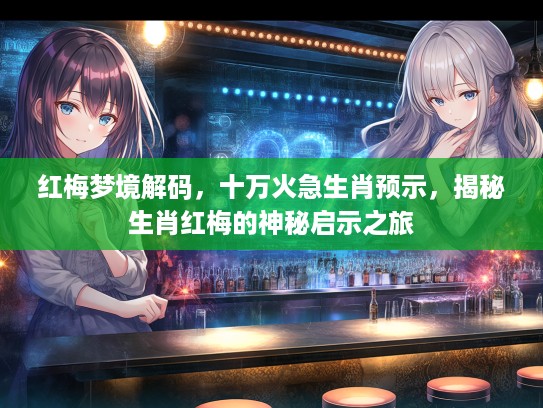 红梅梦境解码,十万火急生肖预示,揭秘生肖红梅的神秘启示之旅 红梅梦境解码,十万火急生肖预示,揭秘生肖红梅的神秘启示之旅