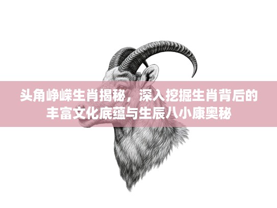 头角峥嵘生肖揭秘,深入挖掘生肖背后的丰富文化底蕴与生辰八小康奥秘 头角峥嵘生肖揭秘,深入挖掘生肖背后的丰富文化底蕴与生辰八小康奥秘