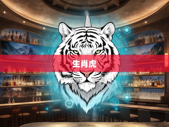 生肖虎,头角峥嵘传奇风采,揭秘打一生肖的独特魅力 生肖虎,头角峥嵘传奇风采,揭秘打一生肖的独特魅力