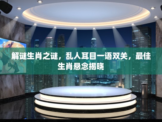 解谜生肖之谜,乱人耳目一语双关,最佳生肖悬念揭晓 解谜生肖之谜,乱人耳目一语双关,最佳生肖悬念揭晓
