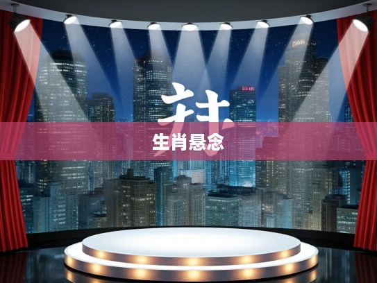 解谜生肖之谜,乱人耳目一语双关,最佳生肖悬念揭晓 解谜生肖之谜,乱人耳目一语双关,最佳生肖悬念揭晓