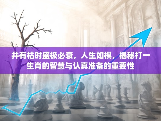 井有枯时盛极必衰,人生如棋,揭秘打一生肖的智慧与认真准备的重要性 井有枯时盛极必衰,人生如棋,揭秘打一生肖的智慧与认真准备的重要性