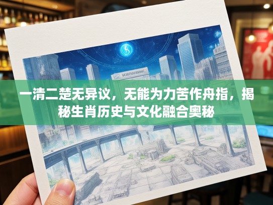 一清二楚无异议,无能为力苦作舟指,揭秘生肖历史与文化融合奥秘 一清二楚无异议,无能为力苦作舟指,揭秘生肖历史与文化融合奥秘