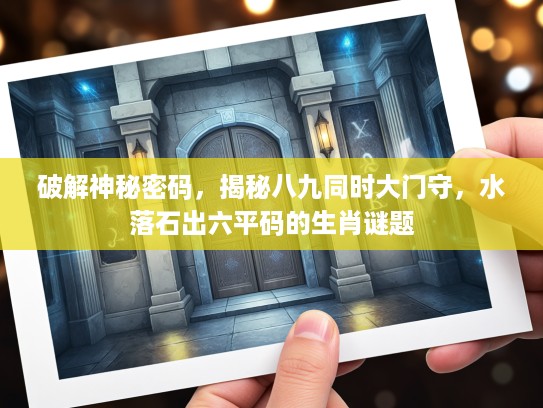 破解神秘密码,揭秘八九同时大门守,水落石出六平码的生肖谜题 破解神秘密码,揭秘八九同时大门守,水落石出六平码的生肖谜题