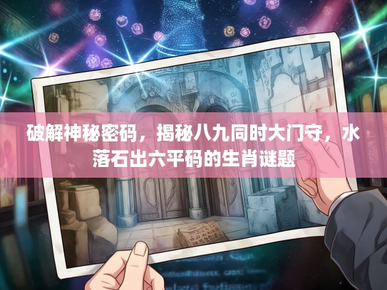破解神秘密码,揭秘八九同时大门守,水落石出六平码的生肖谜题 破解神秘密码,揭秘八九同时大门守,水落石出六平码的生肖谜题