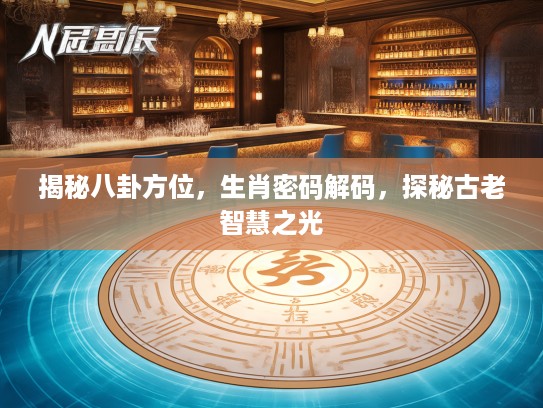 揭秘八卦方位，生肖密码解码，探秘古老智慧之光