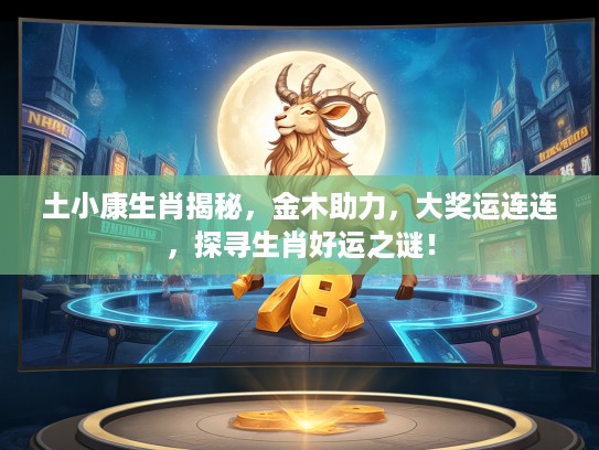 土小康生肖揭秘，金木助力，大奖运连连，探寻生肖好运之谜！