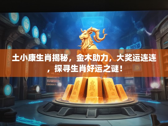 土小康生肖揭秘，金木助力，大奖运连连，探寻生肖好运之谜！