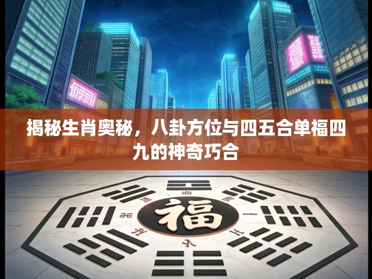 揭秘生肖奥秘，八卦方位与四五合单福四九的神奇巧合