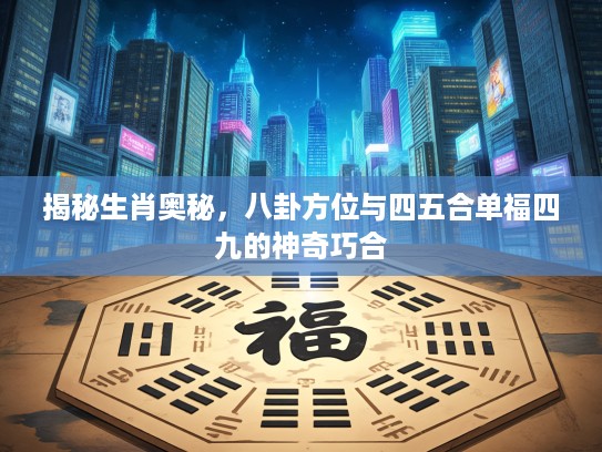 揭秘生肖奥秘，八卦方位与四五合单福四九的神奇巧合