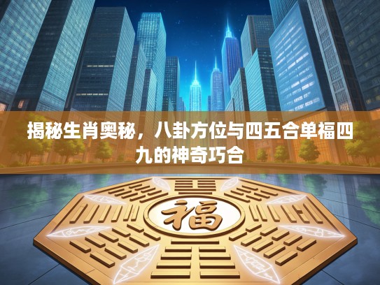 揭秘生肖奥秘，八卦方位与四五合单福四九的神奇巧合