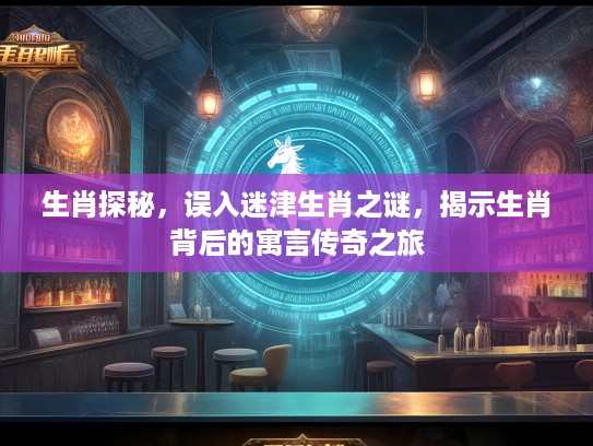 生肖探秘，误入迷津生肖之谜，揭示生肖背后的寓言传奇之旅