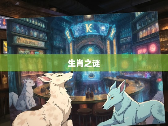 揭秘生肖之谜,误入迷津的神秘生肖及其背后传说 揭秘生肖之谜,误入迷津的神秘生肖及其背后传说