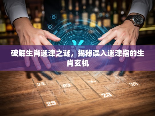 破解生肖迷津之谜,揭秘误入迷津指的生肖玄机 破解生肖迷津之谜,揭秘误入迷津指的生肖玄机