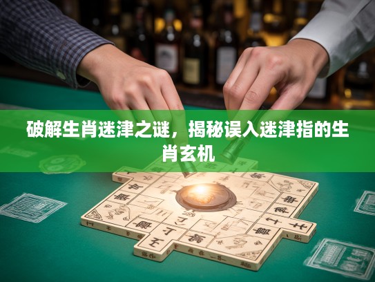 破解生肖迷津之谜,揭秘误入迷津指的生肖玄机 破解生肖迷津之谜,揭秘误入迷津指的生肖玄机