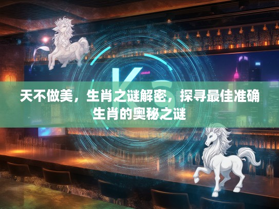 天不做美,生肖之谜解密,探寻最佳准确生肖的奥秘之谜 天不做美,生肖之谜解密,探寻最佳准确生肖的奥秘之谜
