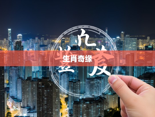 探寻生肖奇缘,误入迷津终遇最佳生肖,揭秘生肖生肖缘起之谜 探寻生肖奇缘,误入迷津终遇最佳生肖,揭秘生肖生肖缘起之谜