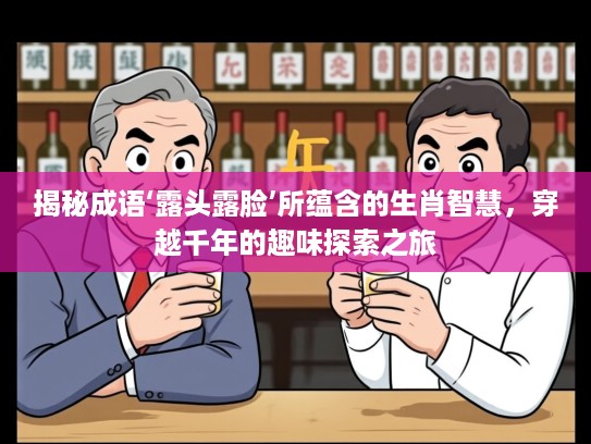 揭秘成语‘露头露脸’所蕴含的生肖智慧,穿越千年的趣味探索之旅 揭秘成语‘露头露脸’所蕴含的生肖智慧,穿越千年的趣味探索之旅