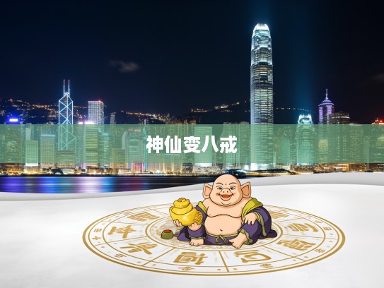 九八一七神秘生肖谜团揭秘,揭秘神仙变八戒传奇生肖之谜 九八一七神秘生肖谜团揭秘,揭秘神仙变八戒传奇生肖之谜