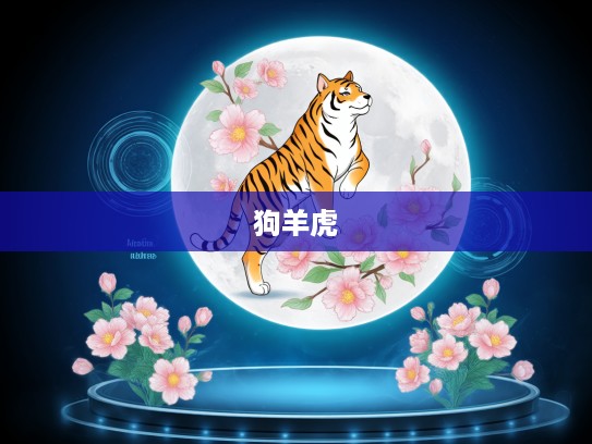 春花秋月生肖谜,揭秘今期狗羊虎特出,生肖之谜再掀波澜! 春花秋月生肖谜,揭秘今期狗羊虎特出,生肖之谜再掀波澜!