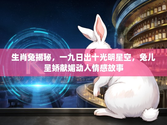 生肖兔揭秘，一九日出十光明星空，兔儿呈娇献媚动人情感故事