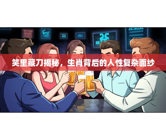 笑里藏刀揭秘，生肖背后的人性复杂面纱